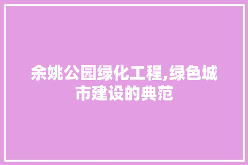余姚公园绿化工程,绿色城市建设的典范