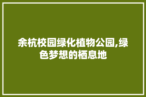 余杭校园绿化植物公园,绿色梦想的栖息地