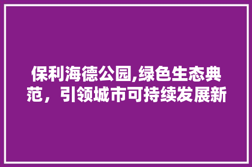 保利海德公园,绿色生态典范，引领城市可持续发展新潮流