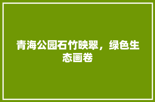 青海公园石竹映翠，绿色生态画卷
