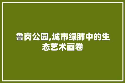 鲁岗公园,城市绿肺中的生态艺术画卷 花卉育苗