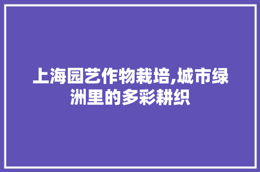 上海园艺作物栽培,城市绿洲里的多彩耕织
