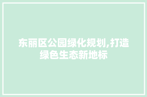 东丽区公园绿化规划,打造绿色生态新地标