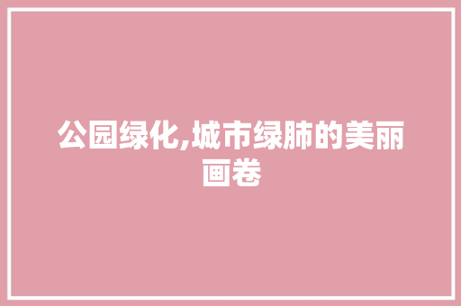 公园绿化,城市绿肺的美丽画卷