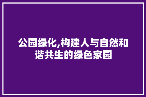 公园绿化,构建人与自然和谐共生的绿色家园