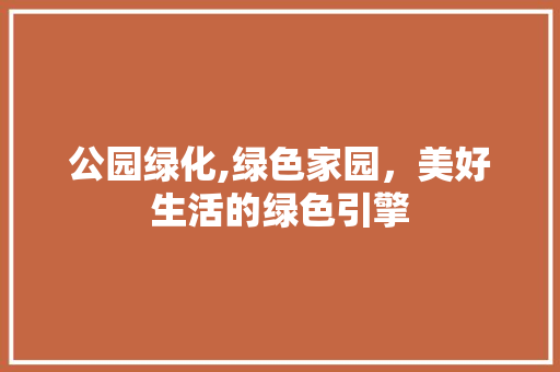 公园绿化,绿色家园，美好生活的绿色引擎 温室育苗