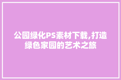 公园绿化PS素材下载,打造绿色家园的艺术之旅 嫁接育苗
