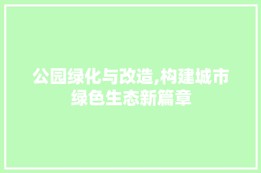 公园绿化与改造,构建城市绿色生态新篇章