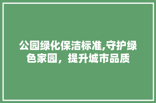 公园绿化保洁标准,守护绿色家园，提升城市品质