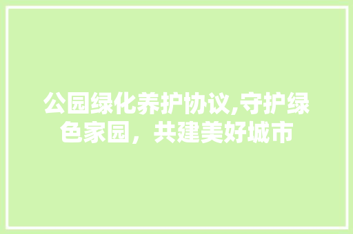 公园绿化养护协议,守护绿色家园，共建美好城市