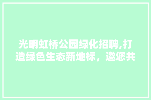 光明虹桥公园绿化招聘,打造绿色生态新地标，邀您共筑美丽家园 无土育苗