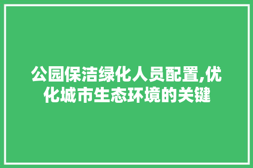 公园保洁绿化人员配置,优化城市生态环境的关键