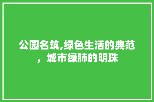 公园名筑,绿色生活的典范，城市绿肺的明珠