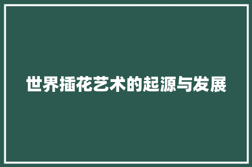 世界插花艺术的起源与发展