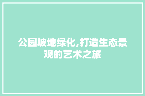 公园坡地绿化,打造生态景观的艺术之旅