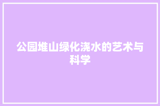 公园堆山绿化浇水的艺术与科学 水果育苗