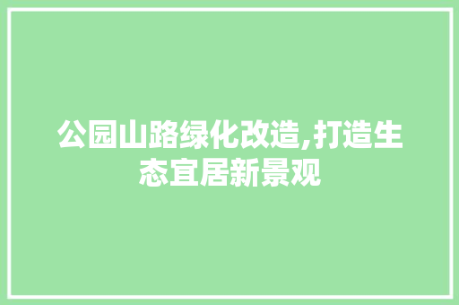 公园山路绿化改造,打造生态宜居新景观