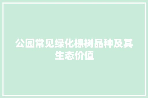 公园常见绿化棕树品种及其生态价值