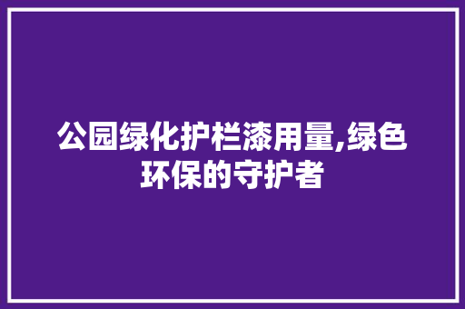 公园绿化护栏漆用量,绿色环保的守护者