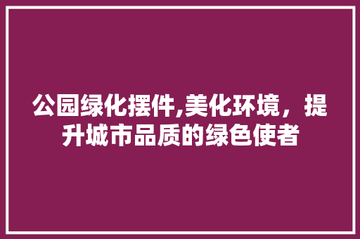 公园绿化摆件,美化环境，提升城市品质的绿色使者 水果育苗