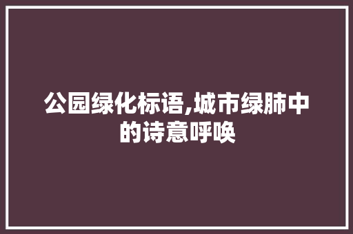公园绿化标语,城市绿肺中的诗意呼唤