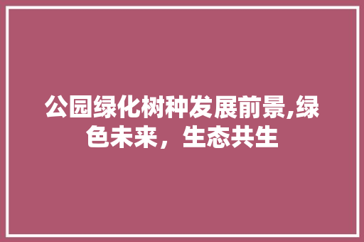 公园绿化树种发展前景,绿色未来，生态共生