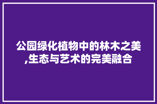 公园绿化植物中的林木之美,生态与艺术的完美融合