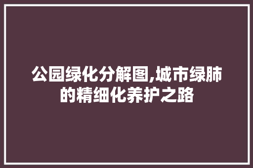 公园绿化分解图,城市绿肺的精细化养护之路