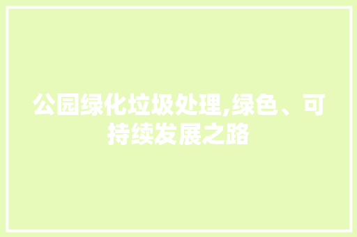 公园绿化垃圾处理,绿色、可持续发展之路