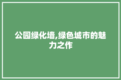 公园绿化墙,绿色城市的魅力之作