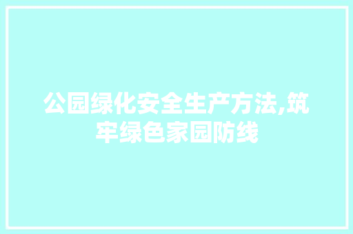 公园绿化安全生产方法,筑牢绿色家园防线 育苗设备