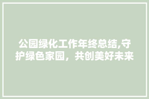 公园绿化工作年终总结,守护绿色家园，共创美好未来