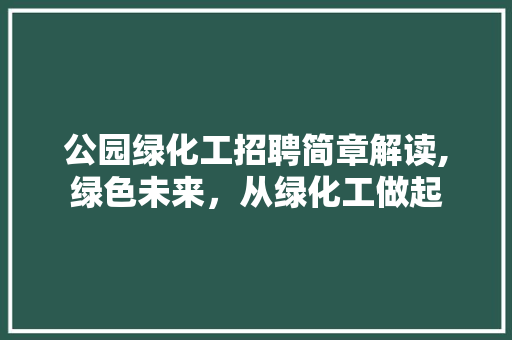 公园绿化工招聘简章解读,绿色未来，从绿化工做起