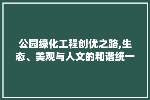 公园绿化工程创优之路,生态、美观与人文的和谐统一