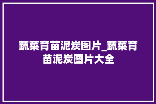 蔬菜育苗泥炭图片_蔬菜育苗泥炭图片大全