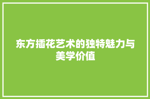 东方插花艺术的独特魅力与美学价值