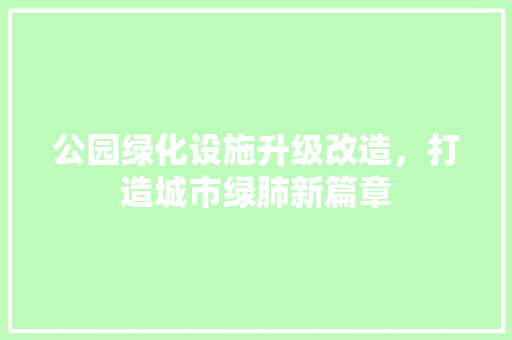 公园绿化设施升级改造，打造城市绿肺新篇章 温室育苗