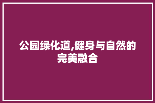 公园绿化道,健身与自然的完美融合