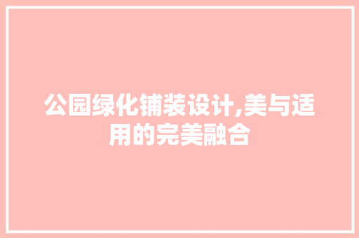 公园绿化铺装设计,美与适用的完美融合