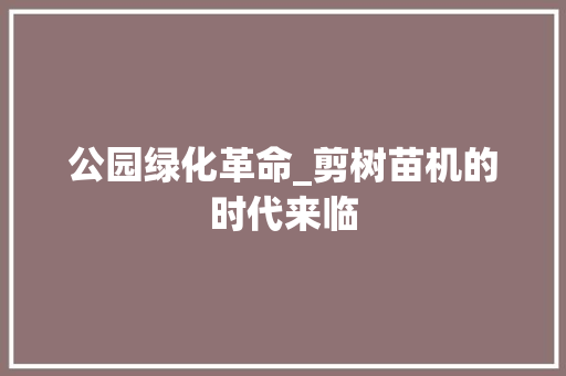 公园绿化革命_剪树苗机的时代来临
