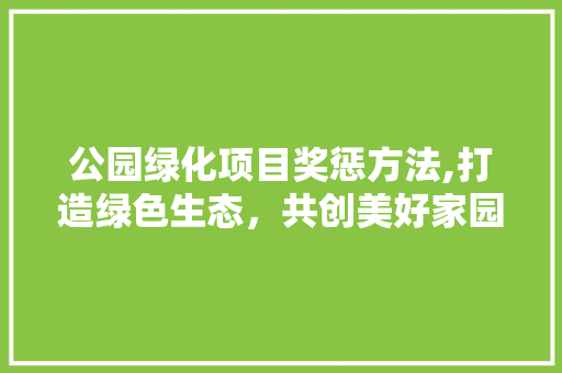 公园绿化项目奖惩方法,打造绿色生态，共创美好家园