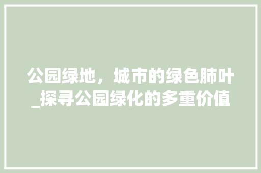 公园绿地，城市的绿色肺叶_探寻公园绿化的多重价值