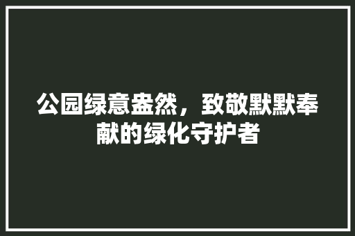 公园绿意盎然，致敬默默奉献的绿化守护者 水果育苗