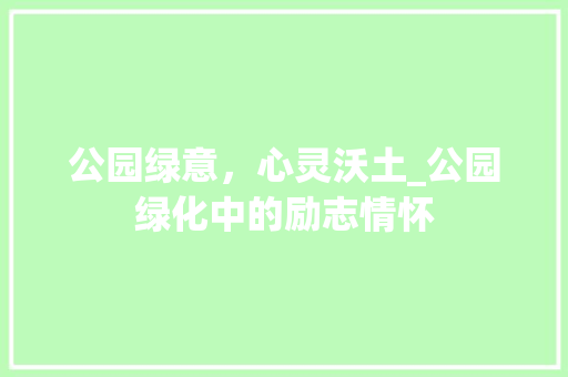 公园绿意，心灵沃土_公园绿化中的励志情怀