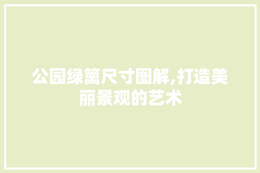 公园绿篱尺寸图解,打造美丽景观的艺术