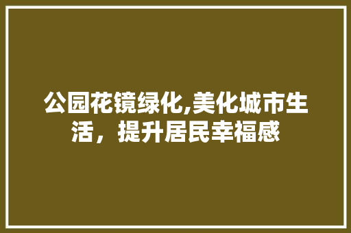 公园花镜绿化,美化城市生活，提升居民幸福感