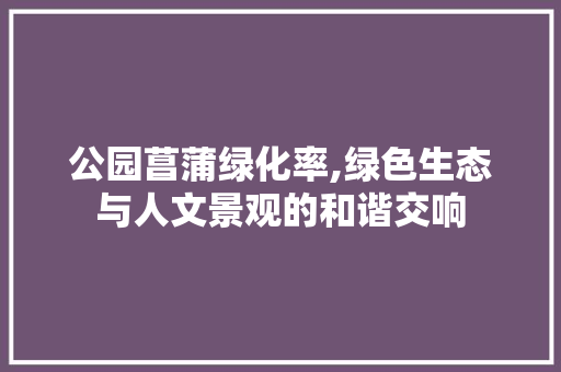 公园菖蒲绿化率,绿色生态与人文景观的和谐交响