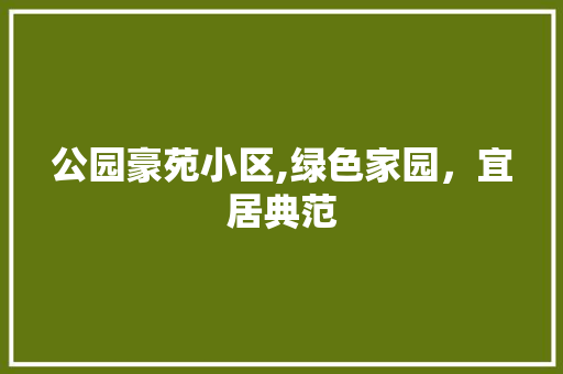 公园豪苑小区,绿色家园，宜居典范