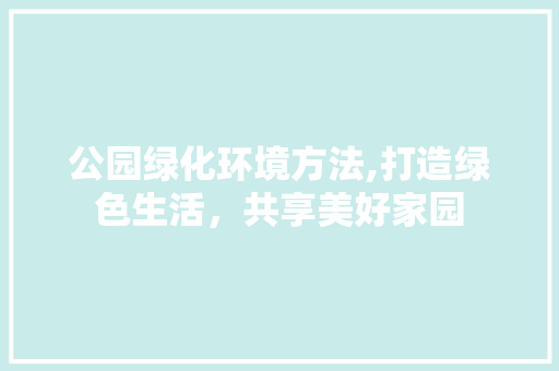 公园绿化环境方法,打造绿色生活，共享美好家园 有机育苗
