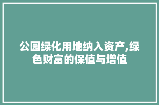 公园绿化用地纳入资产,绿色财富的保值与增值